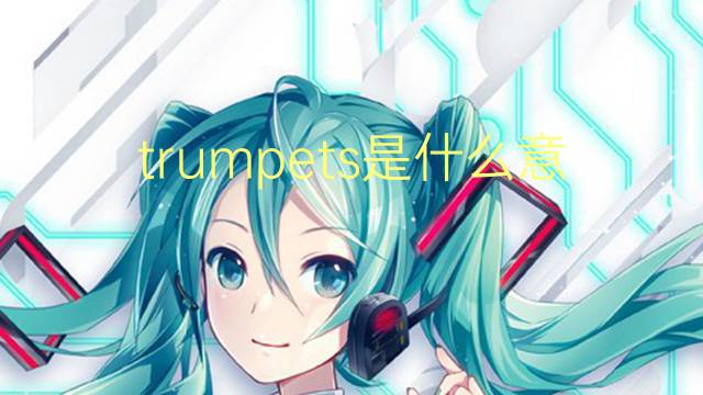 trumpets是什么意思 trumpets的翻译、读音、例句、中文解释