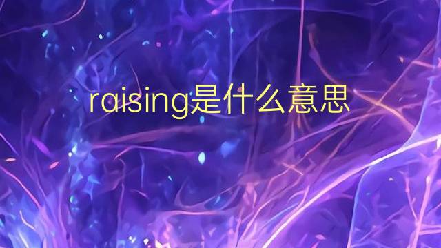 raising是什么意思 raising的翻译、读音、例句、中文解释