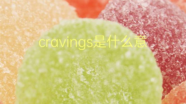 cravings是什么意思 cravings的翻译、读音、例句、中文解释