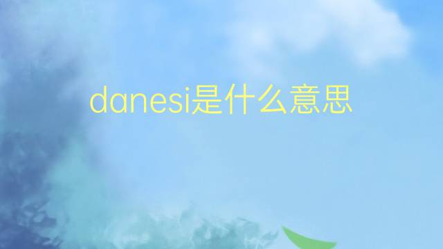 danesi是什么意思 danesi的翻译、读音、例句、中文解释