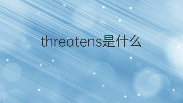 threatens是什么意思 threatens的翻译、读音、例句、中文解释