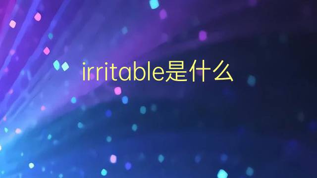 irritable是什么意思 irritable的翻译、读音、例句、中文解释