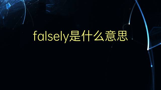 falsely是什么意思 falsely的翻译、读音、例句、中文解释