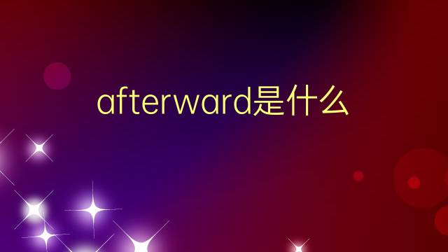 afterward是什么意思 afterward的翻译、读音、例句、中文解释