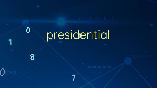 presidential是什么意思 presidential的翻译、读音、例句、中文解释