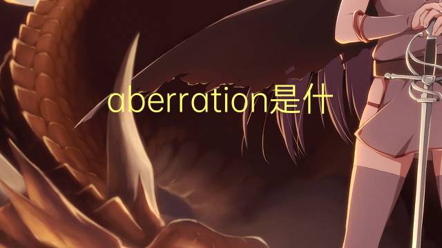 aberration是什么意思 aberration的翻译、读音、例句、中文解释