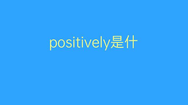 positively是什么意思 positively的翻译、读音、例句、中文解释