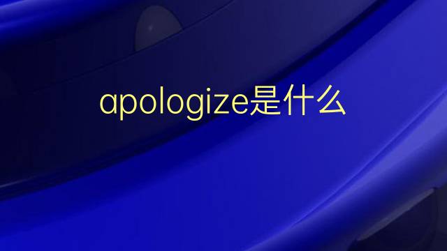 apologize是什么意思 apologize的翻译、读音、例句、中文解释