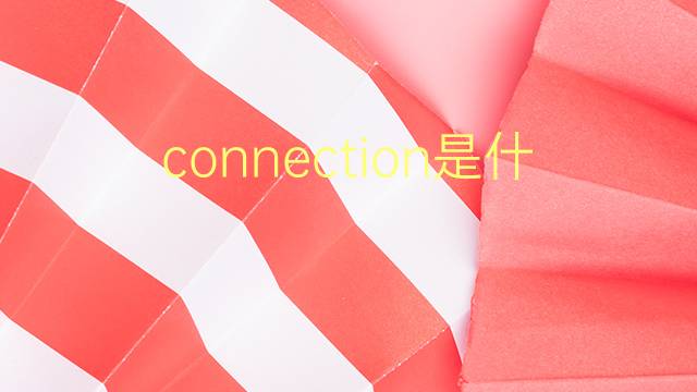 connection是什么意思 connection的翻译、读音、例句、中文解释