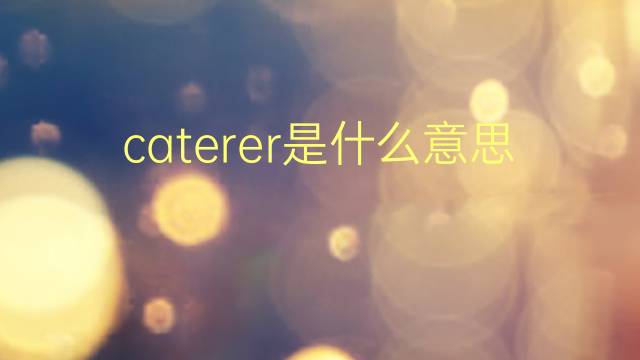 caterer是什么意思 caterer的翻译、读音、例句、中文解释