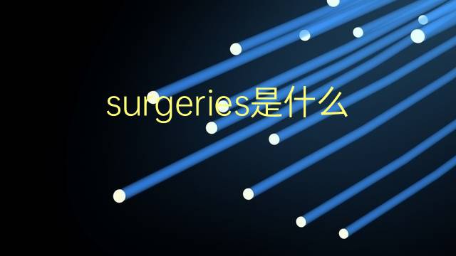 surgeries是什么意思 surgeries的翻译、读音、例句、中文解释