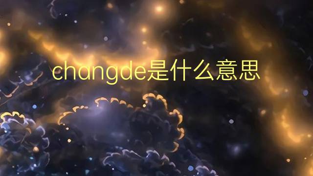 changde是什么意思 changde的翻译、读音、例句、中文解释