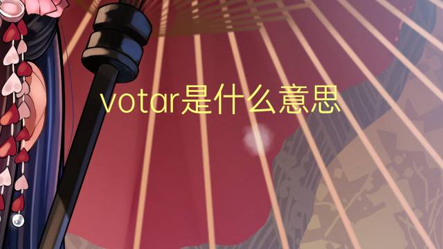 votar是什么意思 votar的翻译、读音、例句、中文解释