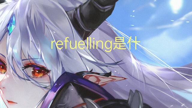 refuelling是什么意思 refuelling的翻译、读音、例句、中文解释