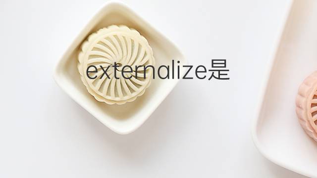 externalize是什么意思 externalize的翻译、读音、例句、中文解释