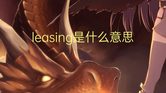 leasing是什么意思 leasing的翻译、读音、例句、中文解释