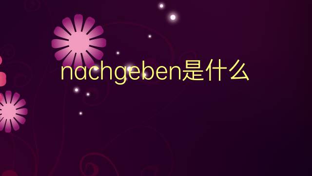 nachgeben是什么意思 nachgeben的翻译、读音、例句、中文解释