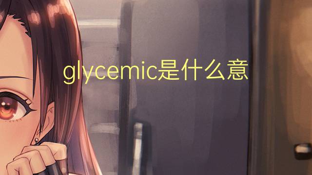 glycemic是什么意思 glycemic的翻译、读音、例句、中文解释