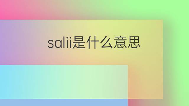 salii是什么意思 salii的翻译、读音、例句、中文解释