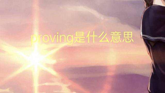 proving是什么意思 proving的翻译、读音、例句、中文解释