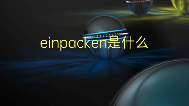 einpacken是什么意思 einpacken的翻译、读音、例句、中文解释