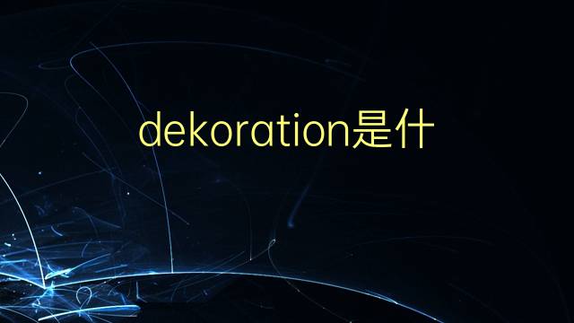 dekoration是什么意思 dekoration的翻译、读音、例句、中文解释