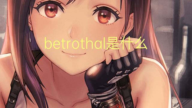 betrothal是什么意思 betrothal的翻译、读音、例句、中文解释