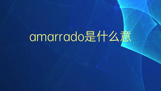 amarrado是什么意思 amarrado的翻译、读音、例句、中文解释