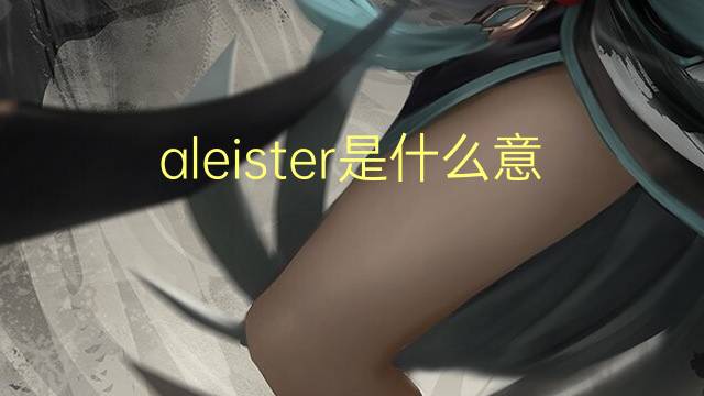 aleister是什么意思 英文名aleister的翻译、发音、来源