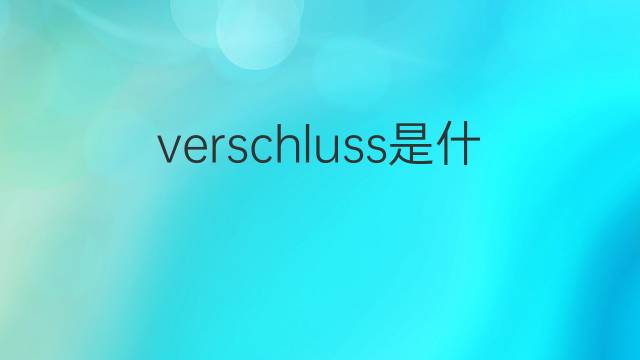 verschluss是什么意思 verschluss的翻译、读音、例句、中文解释