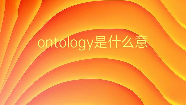 ontology是什么意思 ontology的翻译、读音、例句、中文解释