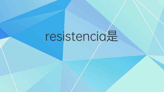 resistencia是什么意思 resistencia的翻译、读音、例句、中文解释