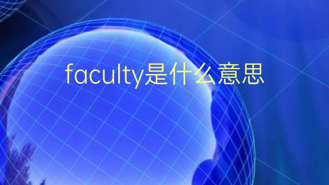 faculty是什么意思 faculty的翻译、读音、例句、中文解释