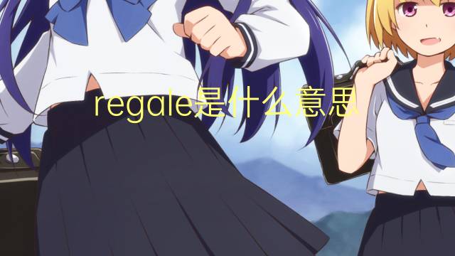 regale是什么意思 regale的翻译、读音、例句、中文解释