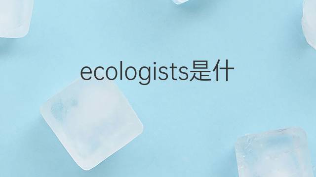 ecologists是什么意思 ecologists的翻译、读音、例句、中文解释