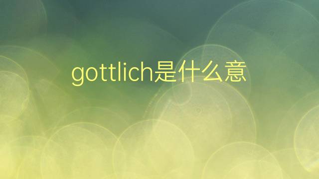 gottlich是什么意思 gottlich的翻译、读音、例句、中文解释