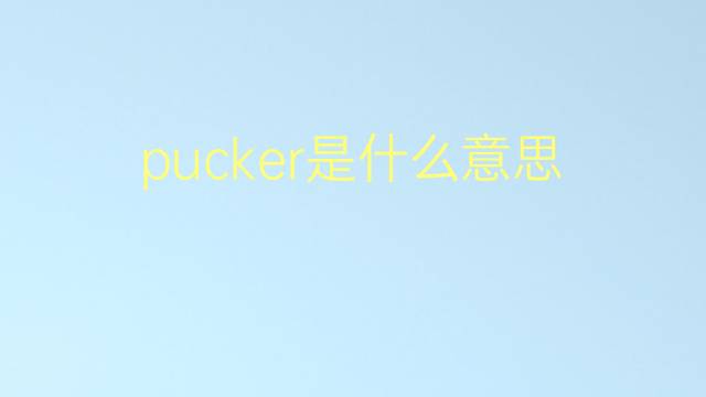 pucker是什么意思 pucker的翻译、读音、例句、中文解释