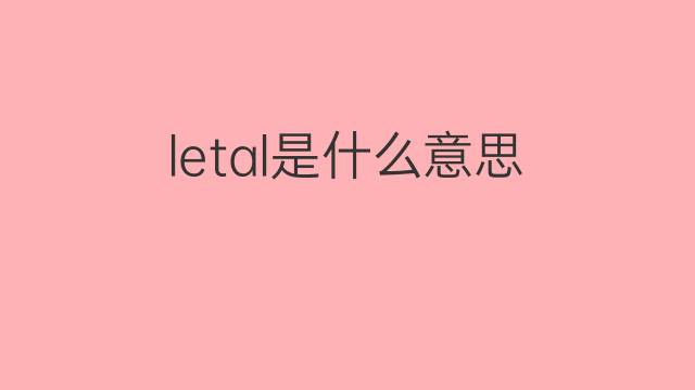 letal是什么意思 letal的翻译、读音、例句、中文解释