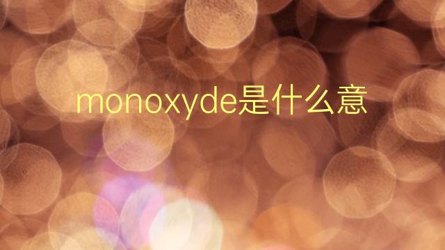 monoxyde是什么意思 monoxyde的翻译、读音、例句、中文解释