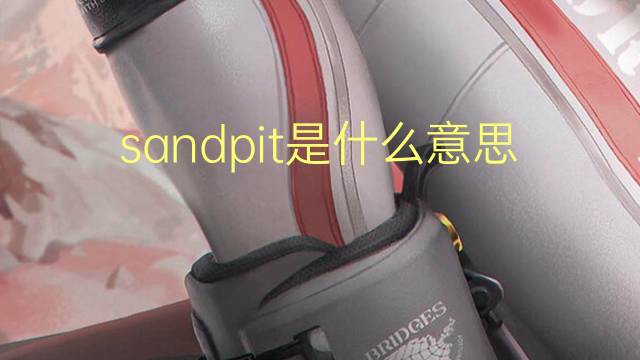 sandpit是什么意思 sandpit的翻译、读音、例句、中文解释