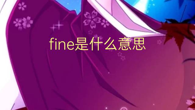 fine是什么意思 fine的翻译、读音、例句、中文解释