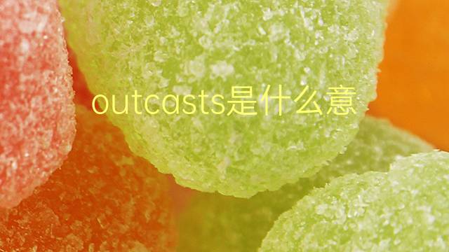 outcasts是什么意思 outcasts的翻译、读音、例句、中文解释