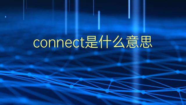 connect是什么意思 connect的翻译、读音、例句、中文解释