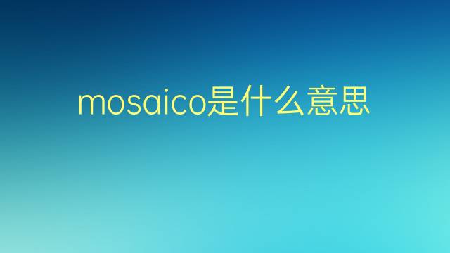 mosaico是什么意思 mosaico的翻译、读音、例句、中文解释