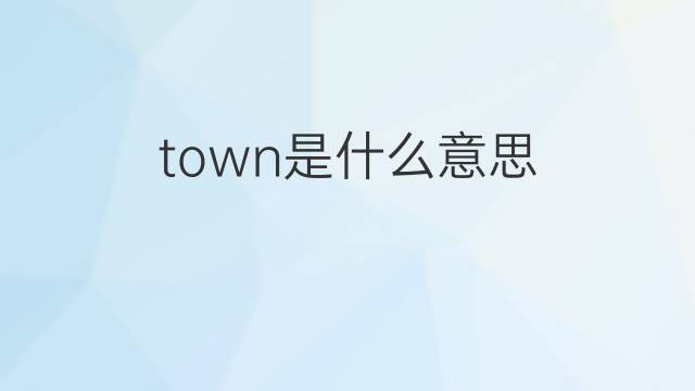 town是什么意思 town的翻译、读音、例句、中文解释