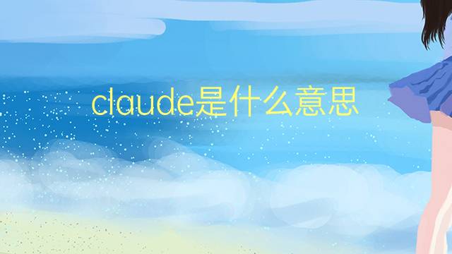 claude是什么意思 claude的翻译、读音、例句、中文解释