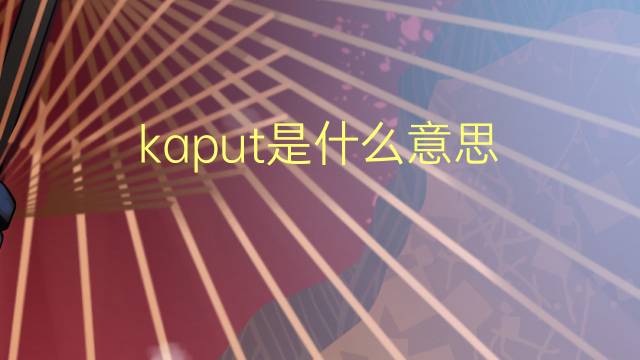 kaput是什么意思 kaput的翻译、读音、例句、中文解释