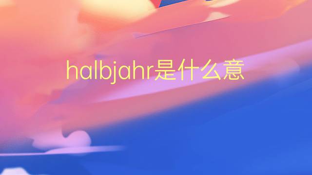 halbjahr是什么意思 halbjahr的翻译、读音、例句、中文解释