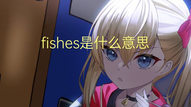 fishes是什么意思 fishes的翻译、读音、例句、中文解释