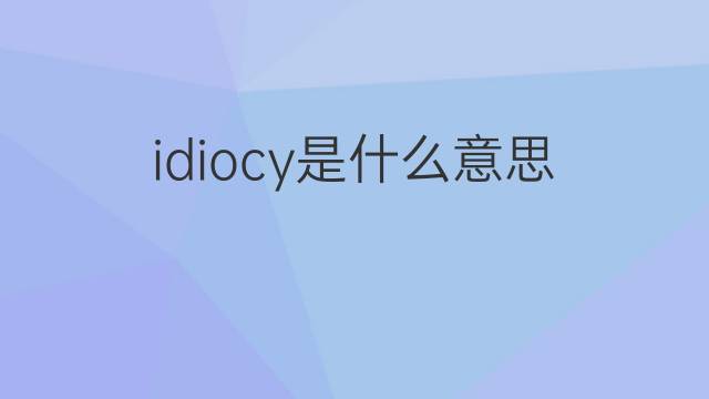 idiocy是什么意思 idiocy的翻译、读音、例句、中文解释